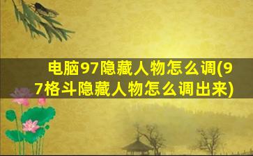 电脑97隐藏人物怎么调(97格斗隐藏人物怎么调出来)