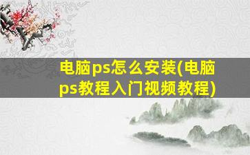 电脑ps怎么安装(电脑ps教程入门视频教程)