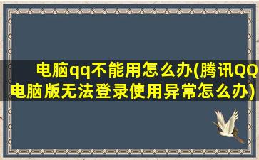 电脑qq不能用怎么办(腾讯QQ电脑版无法登录使用异常怎么办)