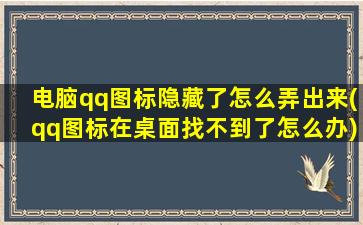 电脑qq图标隐藏了怎么弄出来(qq图标在桌面找不到了怎么办)