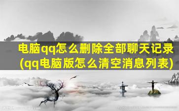 电脑qq怎么删除全部聊天记录(qq电脑版怎么清空消息列表)