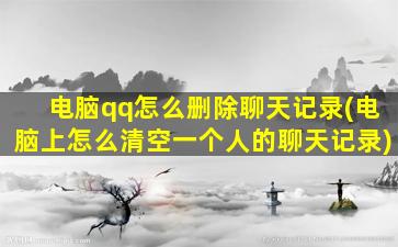 电脑qq怎么删除聊天记录(电脑上怎么清空一个人的聊天记录)