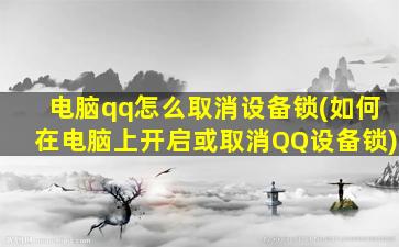 电脑qq怎么取消设备锁(如何在电脑上开启或取消QQ设备锁)