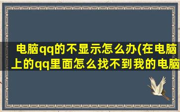 电脑qq的不显示怎么办(在电脑上的qq里面怎么找不到我的电脑啊)