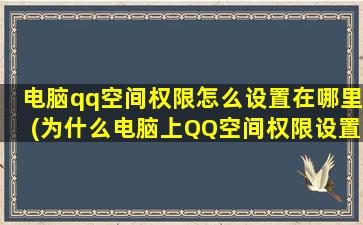 电脑qq空间权限怎么设置在哪里(为什么电脑上QQ空间权限设置显示不出来)