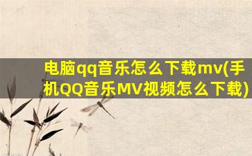 电脑qq音乐怎么下载mv(手机QQ音乐MV视频怎么下载)