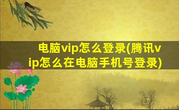 电脑vip怎么登录(腾讯vip怎么在电脑手机号登录)