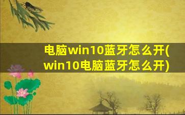 电脑win10蓝牙怎么开(win10电脑蓝牙怎么开)