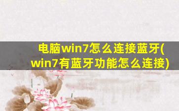 电脑win7怎么连接蓝牙(win7有蓝牙功能怎么连接)