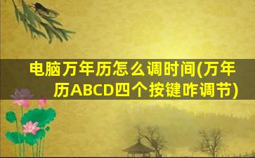 电脑万年历怎么调时间(万年历ABCD四个按键咋调节)