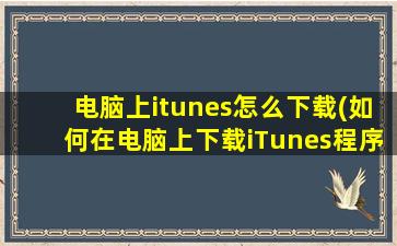 电脑上itunes怎么下载(如何在电脑上下载iTunes程序)