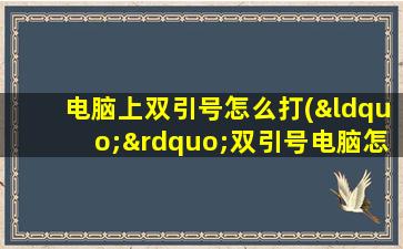 电脑上双引号怎么打(“”双引号电脑怎么打)