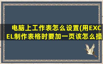 电脑上工作表怎么设置(用EXCEL制作表格时要加一页该怎么操作)