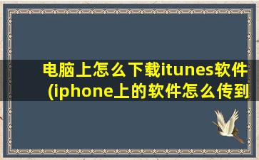 电脑上怎么下载itunes软件(iphone上的软件怎么传到ipad)