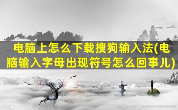 电脑上怎么下载搜狗输入法(电脑输入字母出现符号怎么回事儿)