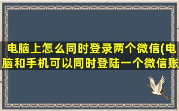 电脑上怎么同时登录两个微信(电脑和手机可以同时登陆一个微信账号吗)