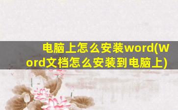 电脑上怎么安装word(Word文档怎么安装到电脑上)