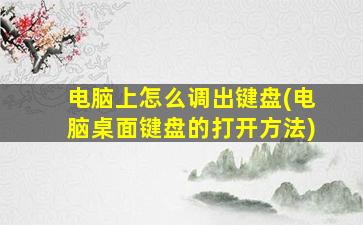 电脑上怎么调出键盘(电脑桌面键盘的打开方法)