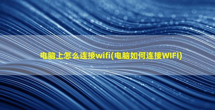 电脑上怎么连接wifi(电脑如何连接WIFI)