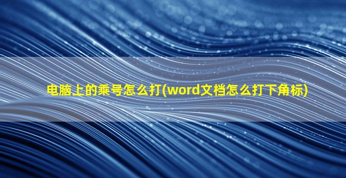 电脑上的乘号怎么打(word文档怎么打下角标)