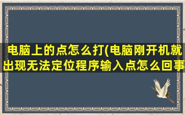 电脑上的点怎么打(电脑刚开机就出现无法定位程序输入点怎么回事)