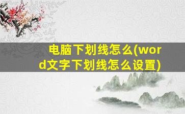 电脑下划线怎么(word文字下划线怎么设置)