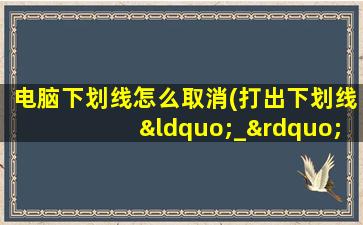 电脑下划线怎么取消(打出下划线“_”的方法)