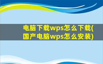 电脑下载wps怎么下载(国产电脑wps怎么安装)