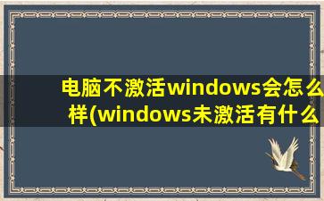 电脑不激活windows会怎么样(windows未激活有什么影响)