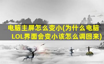 电脑主屏怎么变小(为什么电脑LOL界面会变小该怎么调回来)