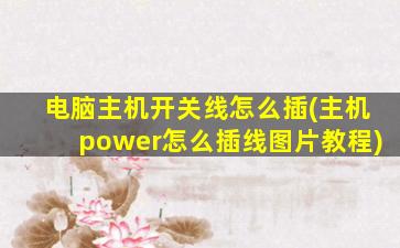 电脑主机开关线怎么插(主机power怎么插线图片教程)