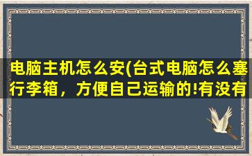 电脑主机怎么安(台式电脑怎么塞行李箱，方便自己运输的!有没有什么可以一个箱子就能装进去的吧)