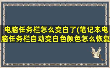 电脑任务栏怎么变白了(笔记本电脑任务栏自动变白色颜色怎么恢复正常)