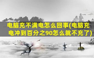 电脑充不满电怎么回事(电脑充电冲到百分之90怎么就不充了)