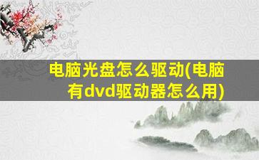 电脑光盘怎么驱动(电脑有dvd驱动器怎么用)