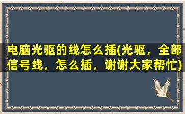 电脑光驱的线怎么插(光驱，全部信号线，怎么插，谢谢大家帮忙)