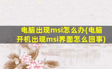 电脑出现msi怎么办(电脑开机出现msi界面怎么回事)