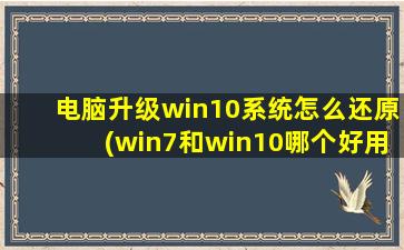 电脑升级win10系统怎么还原(win7和win10哪个好用)