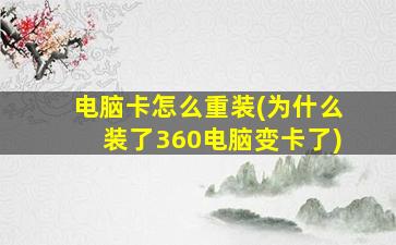 电脑卡怎么重装(为什么装了360电脑变卡了)