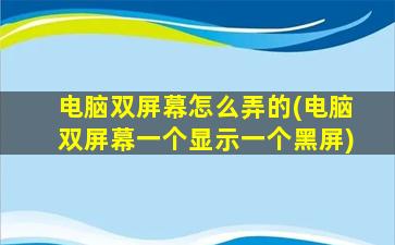 电脑双屏幕怎么弄的(电脑双屏幕一个显示一个黑屏)