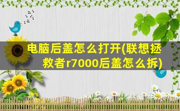 电脑后盖怎么打开(联想拯救者r7000后盖怎么拆)