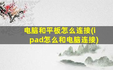 电脑和平板怎么连接(ipad怎么和电脑连接)