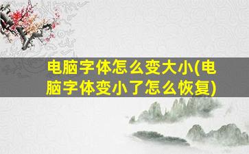 电脑字体怎么变大小(电脑字体变小了怎么恢复)