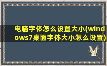 电脑字体怎么设置大小(windows7桌面字体大小怎么设置)