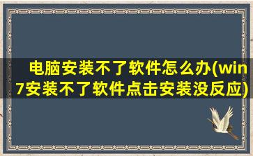 电脑安装不了软件怎么办(win7安装不了软件点击安装没反应)