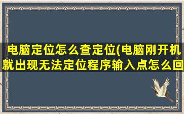 电脑定位怎么查定位(电脑刚开机就出现无法定位程序输入点怎么回事)