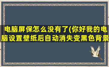 电脑屏保怎么没有了(你好我的电脑设置壁纸后自动消失变黑色背景请问该怎么解决)