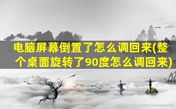 电脑屏幕倒置了怎么调回来(整个桌面旋转了90度怎么调回来)