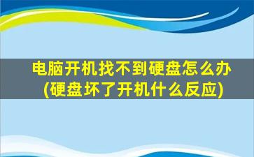 电脑开机找不到硬盘怎么办(硬盘坏了开机什么反应)