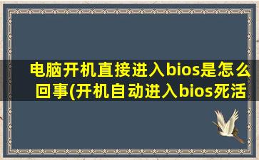 电脑开机直接进入bios是怎么回事(开机自动进入bios死活进不去系统)